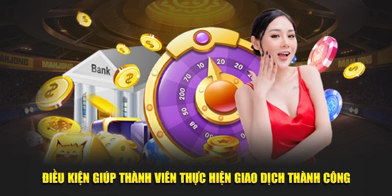 Điều kiện giúp thành viên thực hiện giao dịch thành công