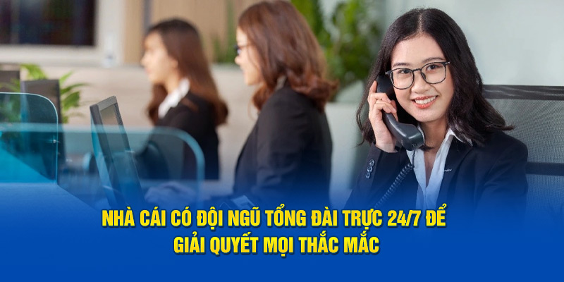 Đơn vị có nhân viên tổng đài trực 24/7 để giải quyết mọi thắc mắc